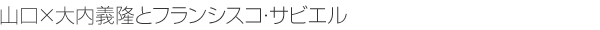 山口×大内義隆とフランシスコ・サビエル